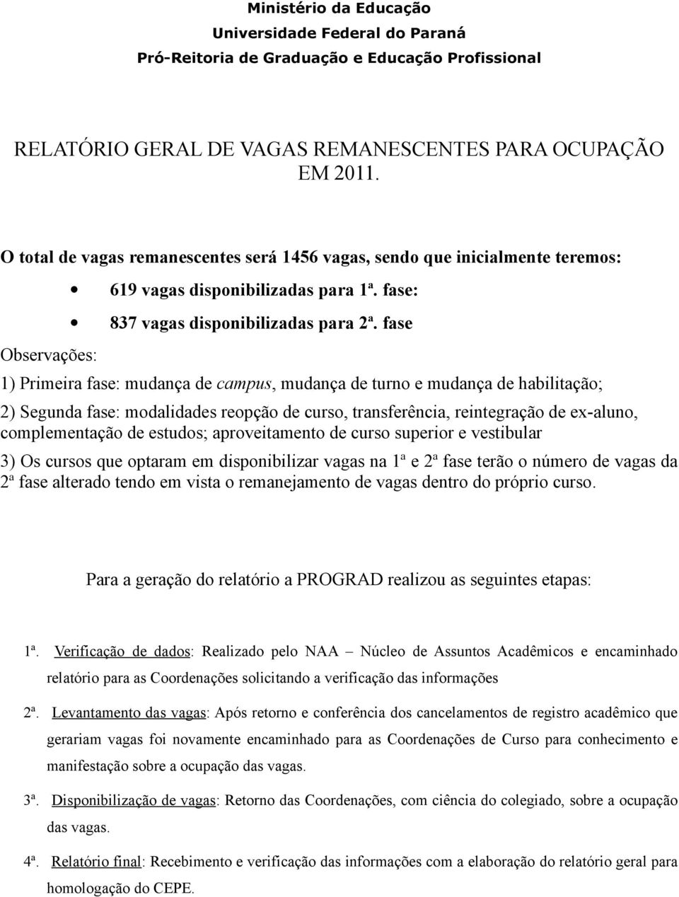 fase 1) Primeira fase: mudança de campus, mudança de turno e mudança de habilitação; 2) Segunda fase: modalidades reopção de curso, transferência, reintegração de ex-aluno, complementação de estudos;