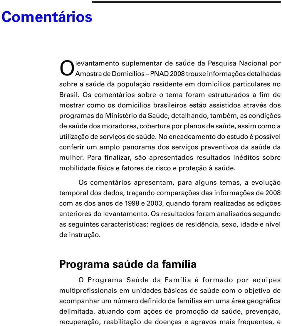Os comentários sobre o tema foram estruturados a fim de mostrar como os domicílios brasileiros estão assistidos através dos programas do Ministério da Saúde, detalhando, também, as condições de saúde