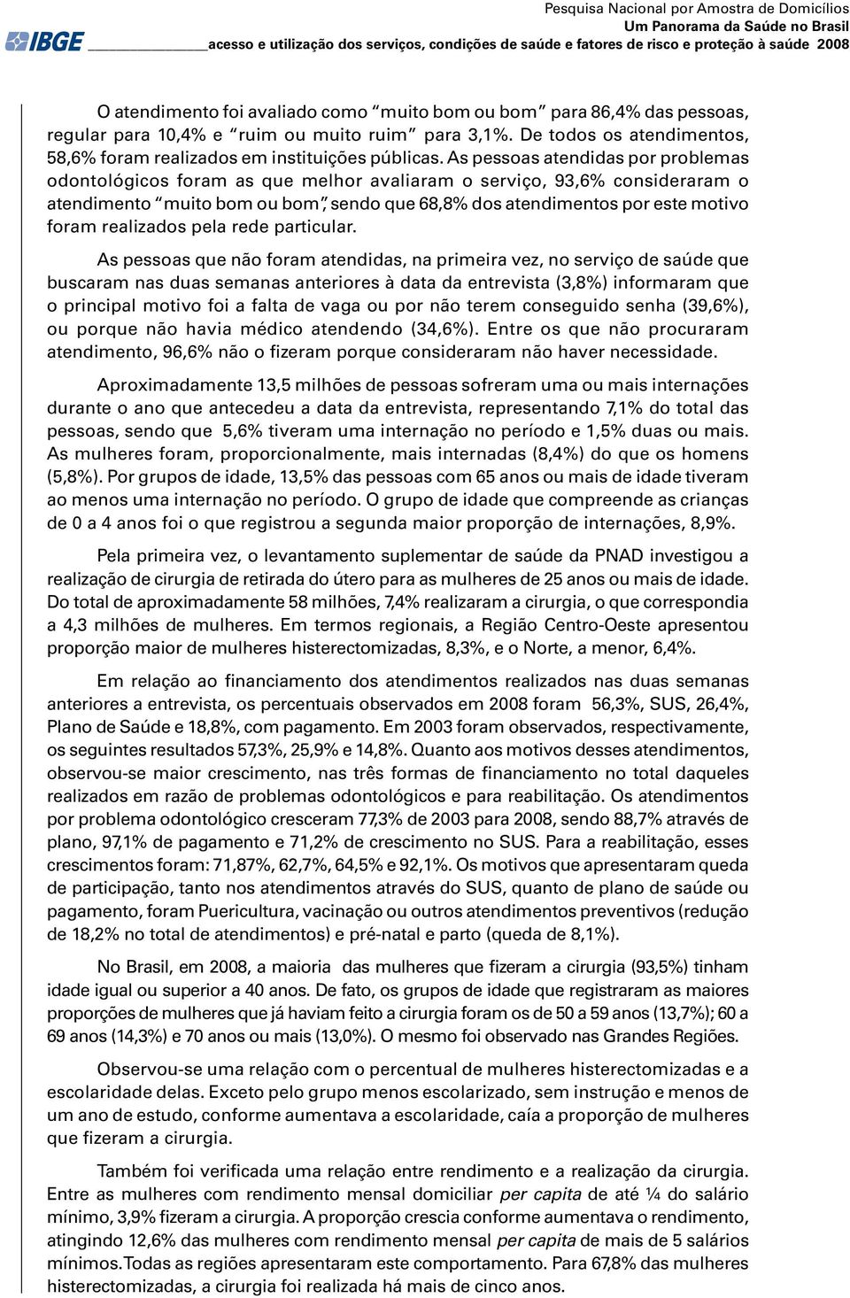 As pessoas atendidas por problemas odontológicos foram as que melhor avaliaram o serviço, 93,6 consideraram o atendimento muito bom ou bom, sendo que 68,8 dos atendimentos por este motivo foram