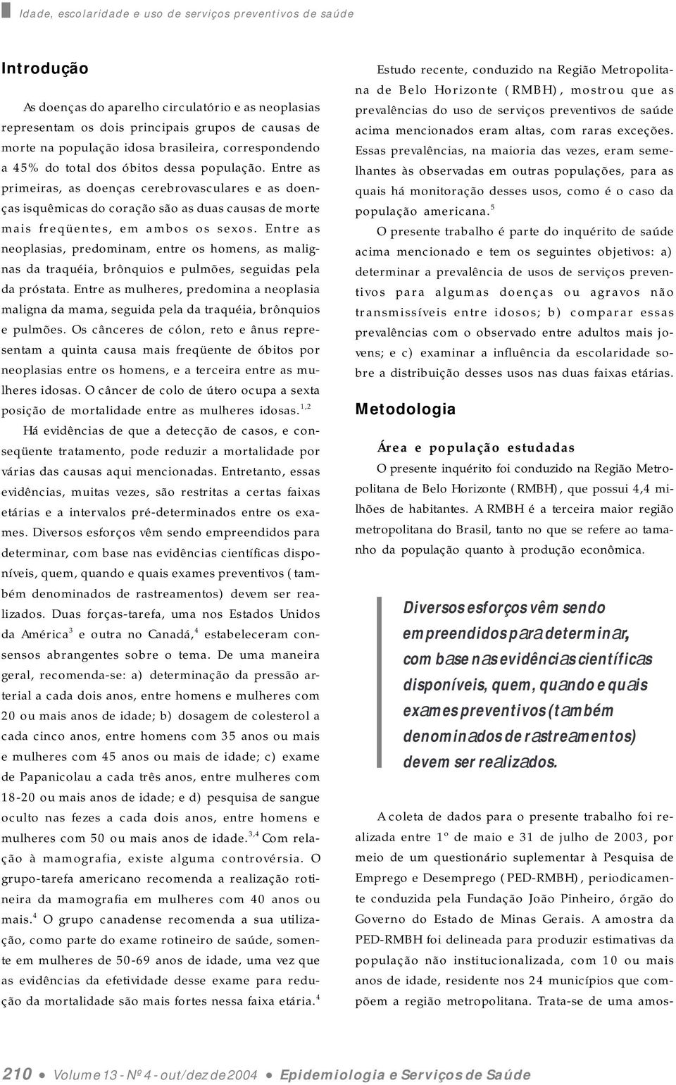 Entre as primeiras, as doenças cerebrovasculares e as doenças isquêmicas do coração são as duas causas de morte mais freqüentes, em ambos os sexos.