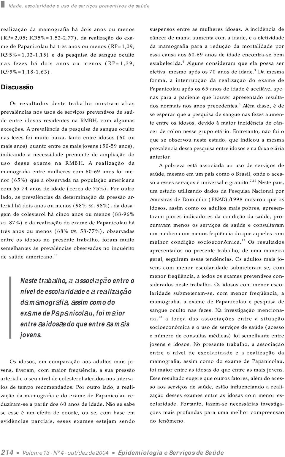 Discussão Os resultados deste trabalho mostram altas prevalências nos usos de serviços preventivos de saúde entre idosos residentes na RMBH, com algumas exceções.