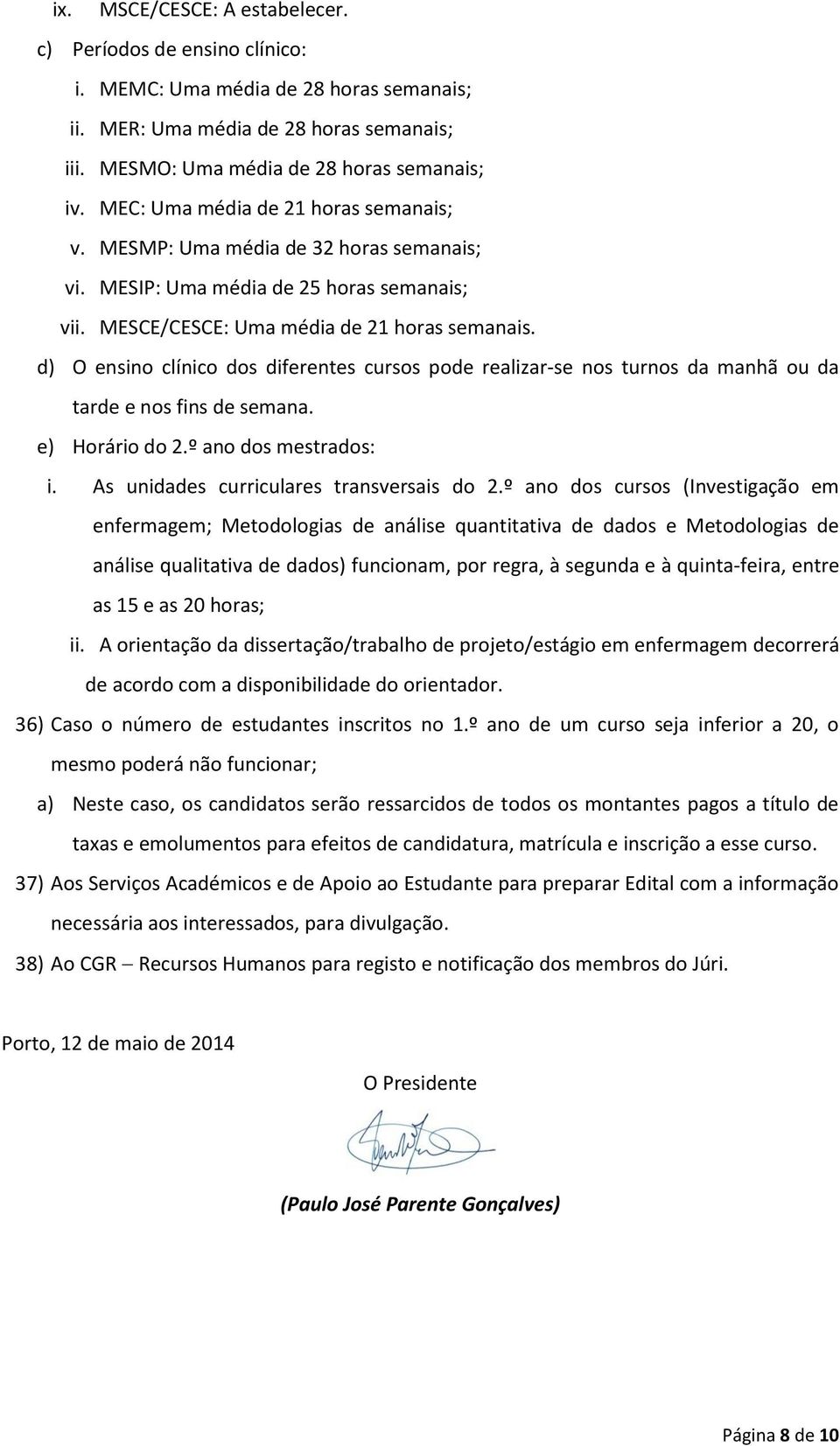 d) O ensino clínico dos diferentes cursos pode realizar-se nos turnos da manhã ou da tarde e nos fins de semana. e) Horário do 2.º ano dos mestrados: i. As unidades curriculares transversais do 2.