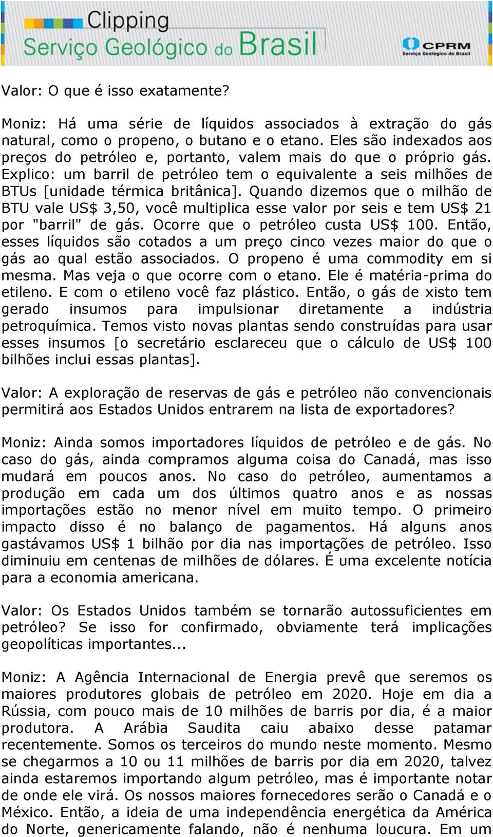 Quando dizemos que o milhão de BTU vale US$ 3,50, você multiplica esse valor por seis e tem US$ 21 por "barril" de gás. Ocorre que o petróleo custa US$ 100.