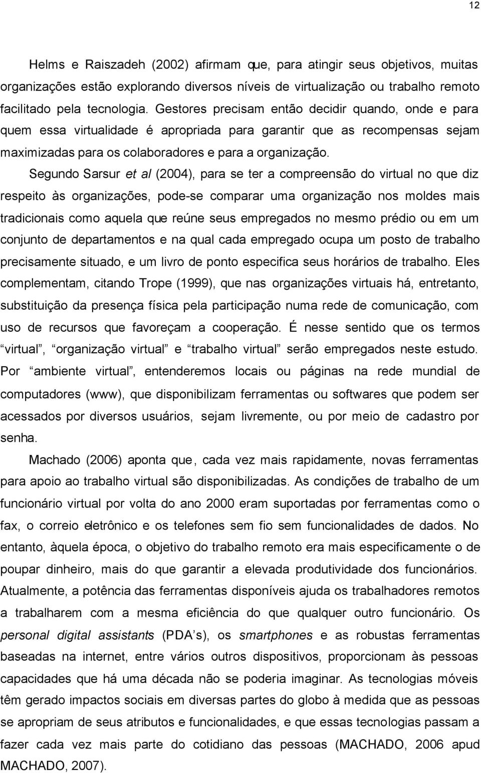 Segundo Sarsur et al (2004), para se ter a compreensão do virtual no que diz respeito às organizações, pode-se comparar uma organização nos moldes mais tradicionais como aquela que reúne seus