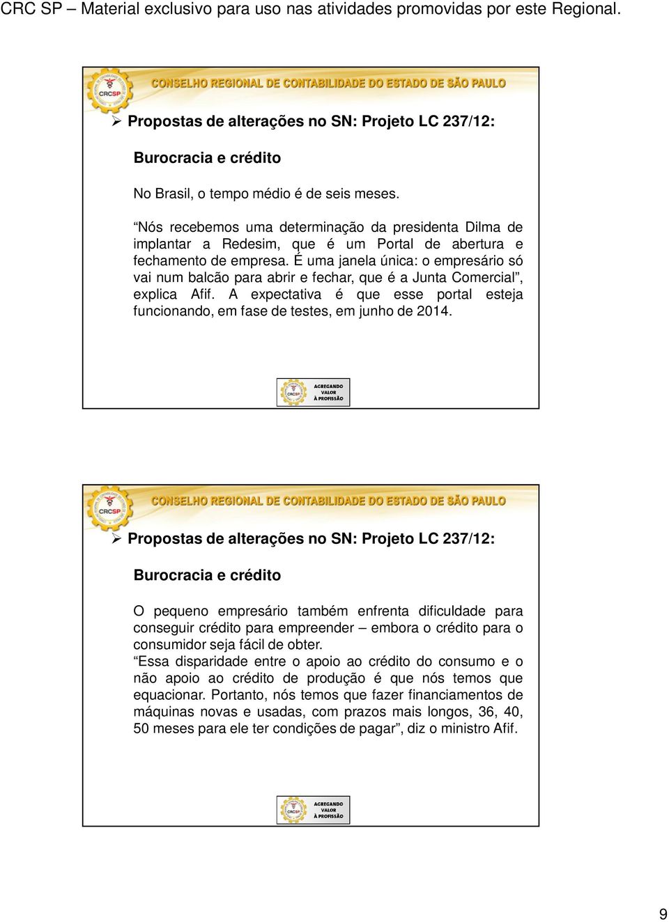 É uma janela única: o empresário só vai num balcão para abrir e fechar, que é a Junta Comercial, explica Afif. A expectativa é que esse portal esteja funcionando, em fase de testes, em junho de 2014.