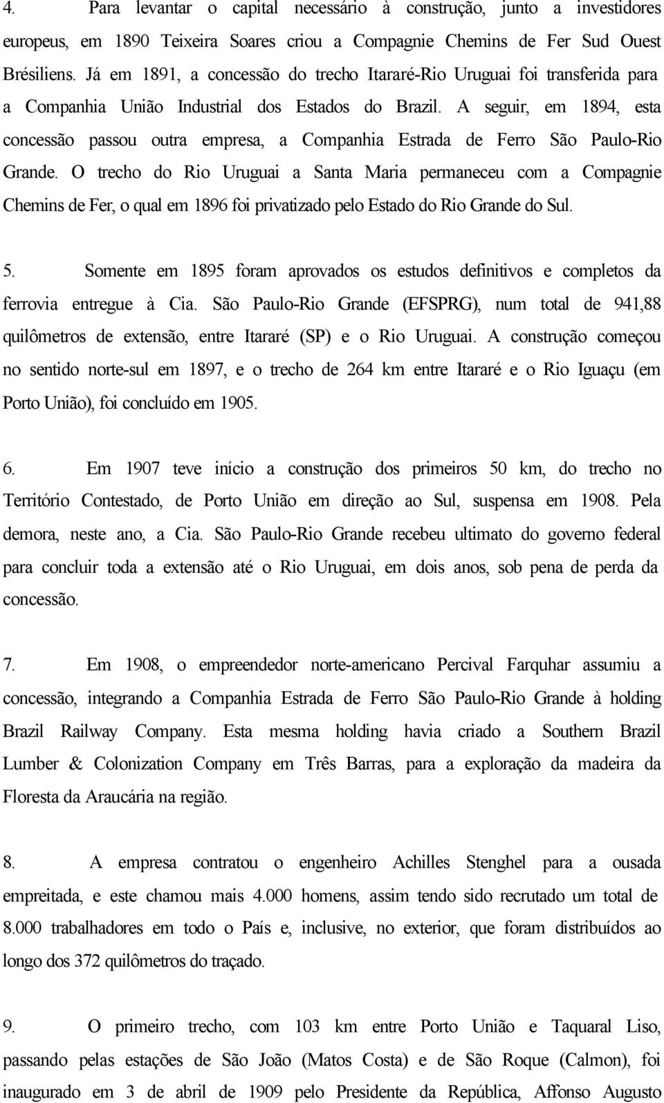 A seguir, em 1894, esta concessão passou outra empresa, a Companhia Estrada de Ferro São Paulo-Rio Grande.