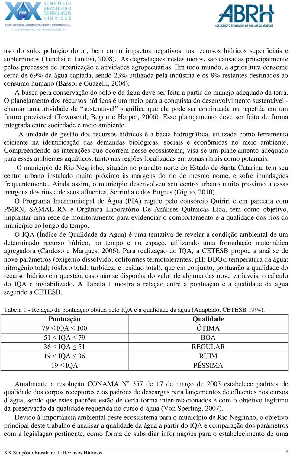 Em todo mundo, a agricultura consome cerca de 69% da água captada, sendo 23% utilizada pela indústria e os 8% restantes destinados ao consumo humano (Bassoi e Guazelli, 2004).