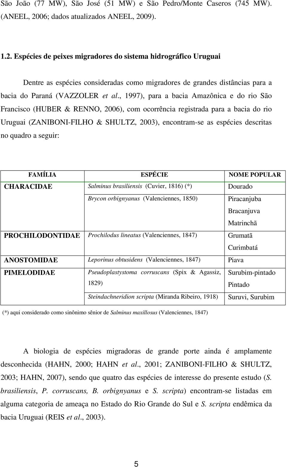 09). 1.2. Espécies de peixes migradores do sistema hidrográfico Uruguai Dentre as espécies consideradas como migradores de grandes distâncias para a bacia do Paraná (VAZZOLER et al.