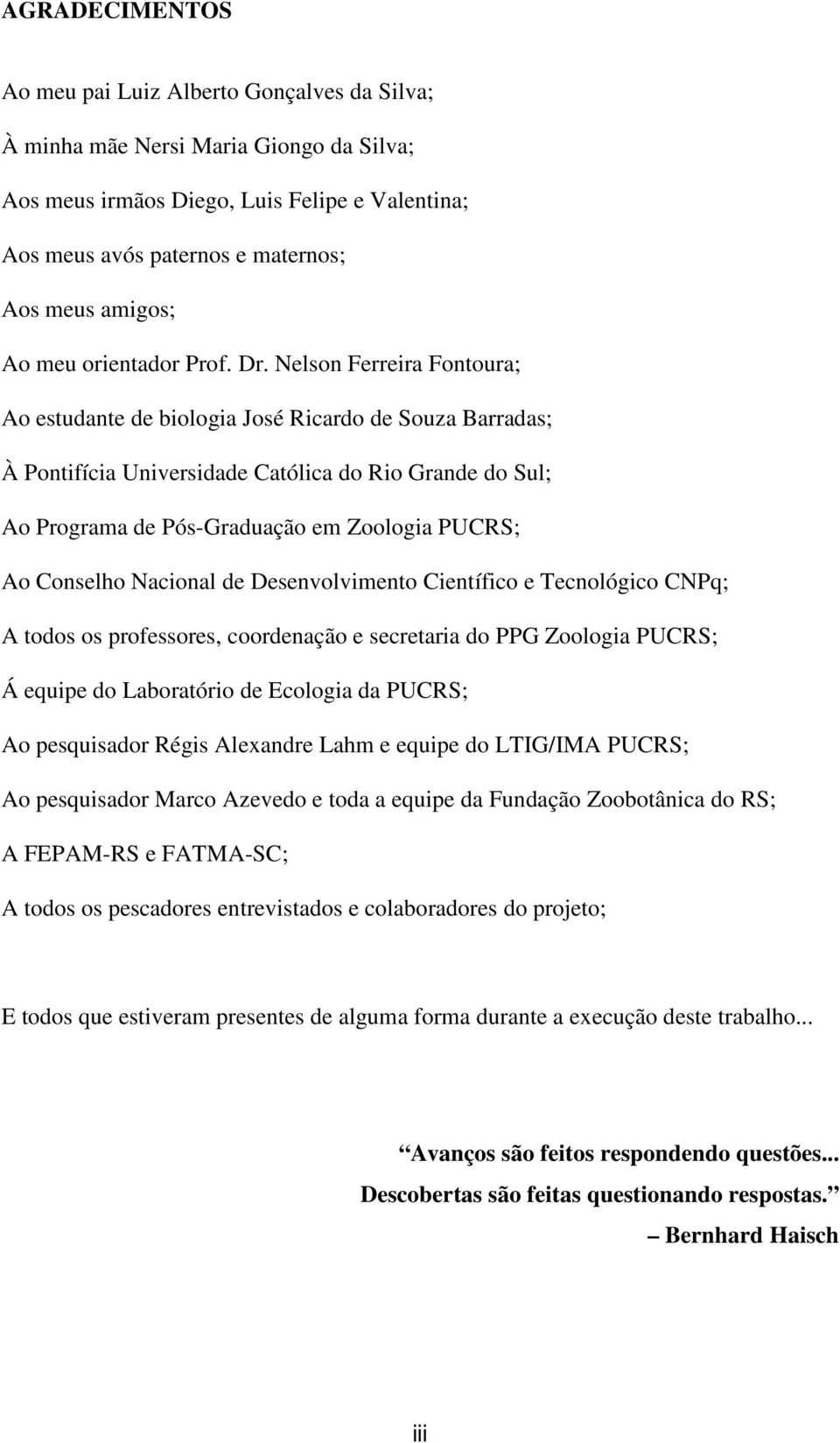 Nelson Ferreira Fontoura; Ao estudante de biologia José Ricardo de Souza Barradas; À Pontifícia Universidade Católica do Rio Grande do Sul; Ao Programa de Pós-Graduação em Zoologia PUCRS; Ao Conselho