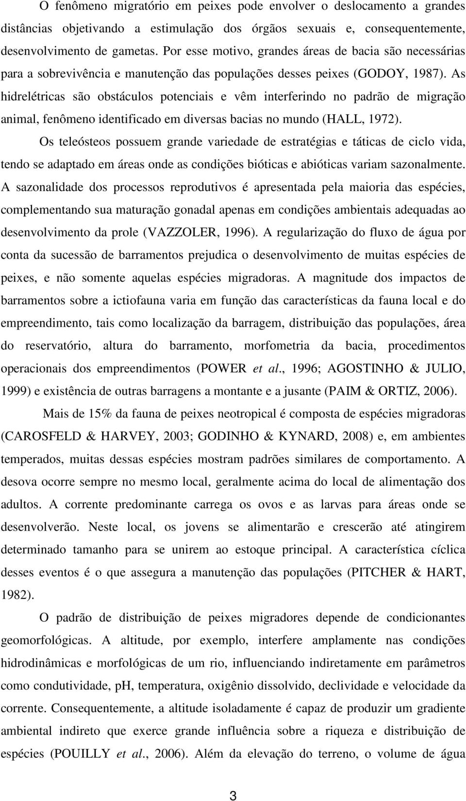 As hidrelétricas são obstáculos potenciais e vêm interferindo no padrão de migração animal, fenômeno identificado em diversas bacias no mundo (HALL, 1972).