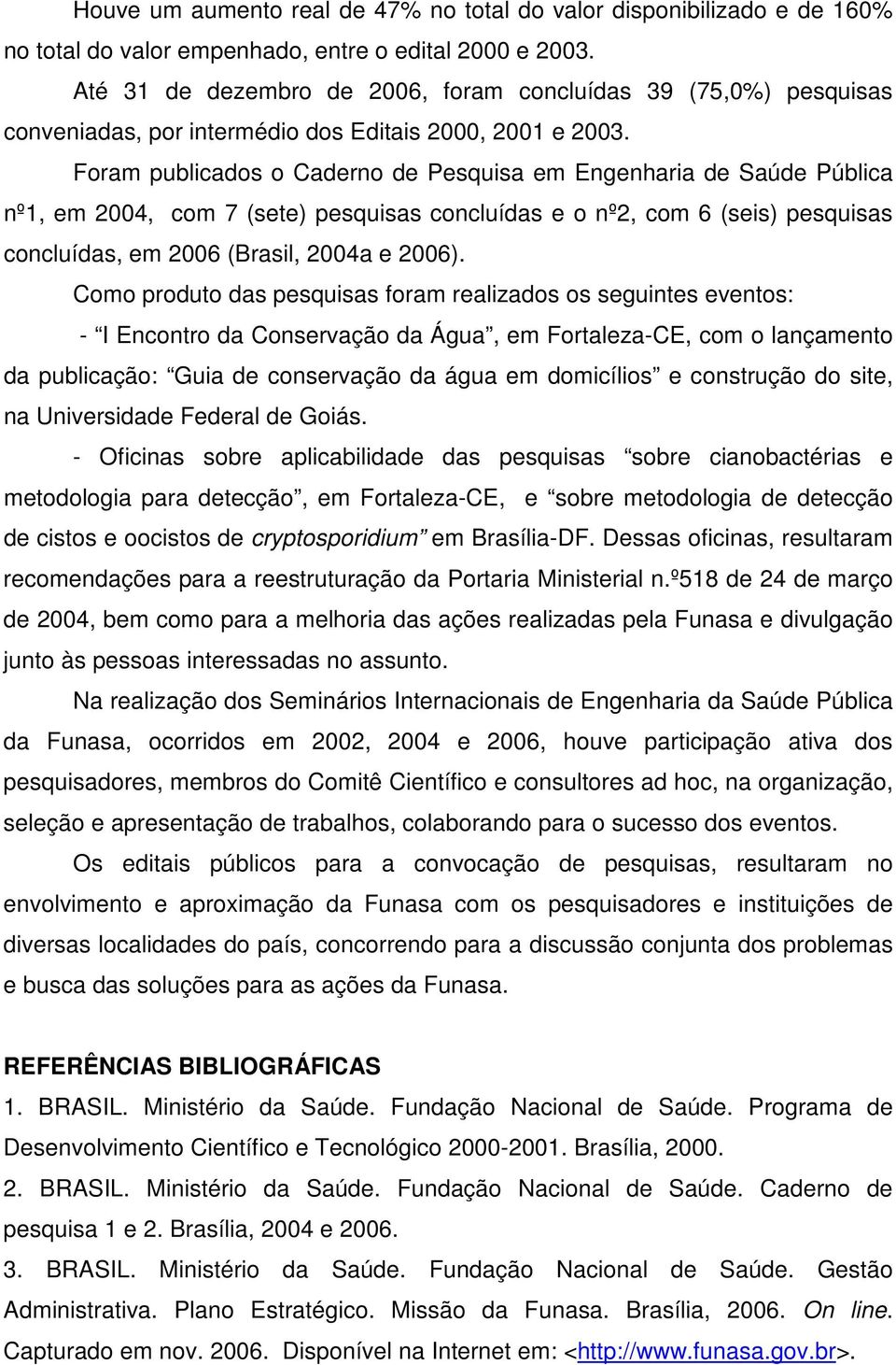 Foram publicados o Caderno de Pesquisa em Engenharia de Saúde Pública nº, em 004, com 7 (sete) pesquisas concluídas e o nº, com 6 (seis) pesquisas concluídas, em 006 (Brasil, 004a e 006).