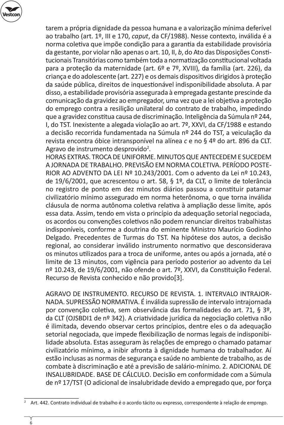 10, II, b, do Ato das Disposições Cons tucionais Transitórias como também toda a norma zação cons tucional voltada para a proteção da maternidade (art. 6º e 7º, XVIII), da família (art.