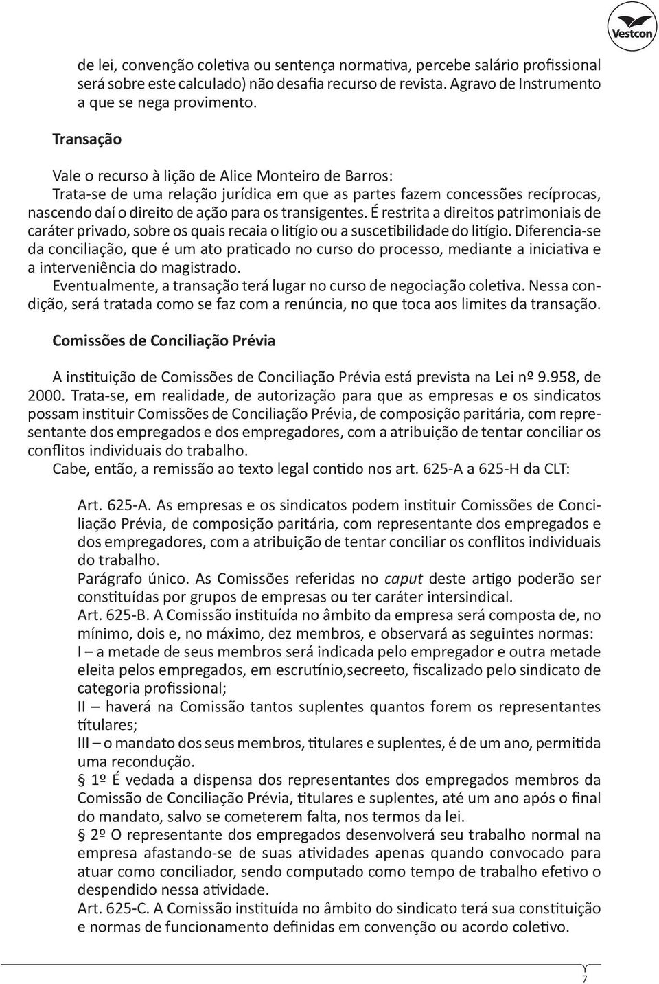 É restrita a direitos patrimoniais de caráter privado, sobre os quais recaia o li gio ou a susce bilidade do li gio.