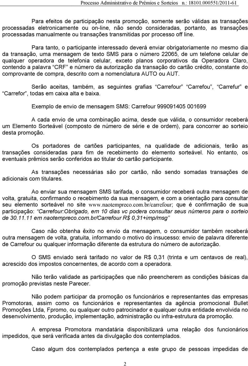 Para tanto, o participante interessado deverá enviar obrigatoriamente no mesmo dia da transação, uma mensagem de texto SMS para o número 22065, de um telefone celular de qualquer operadora de