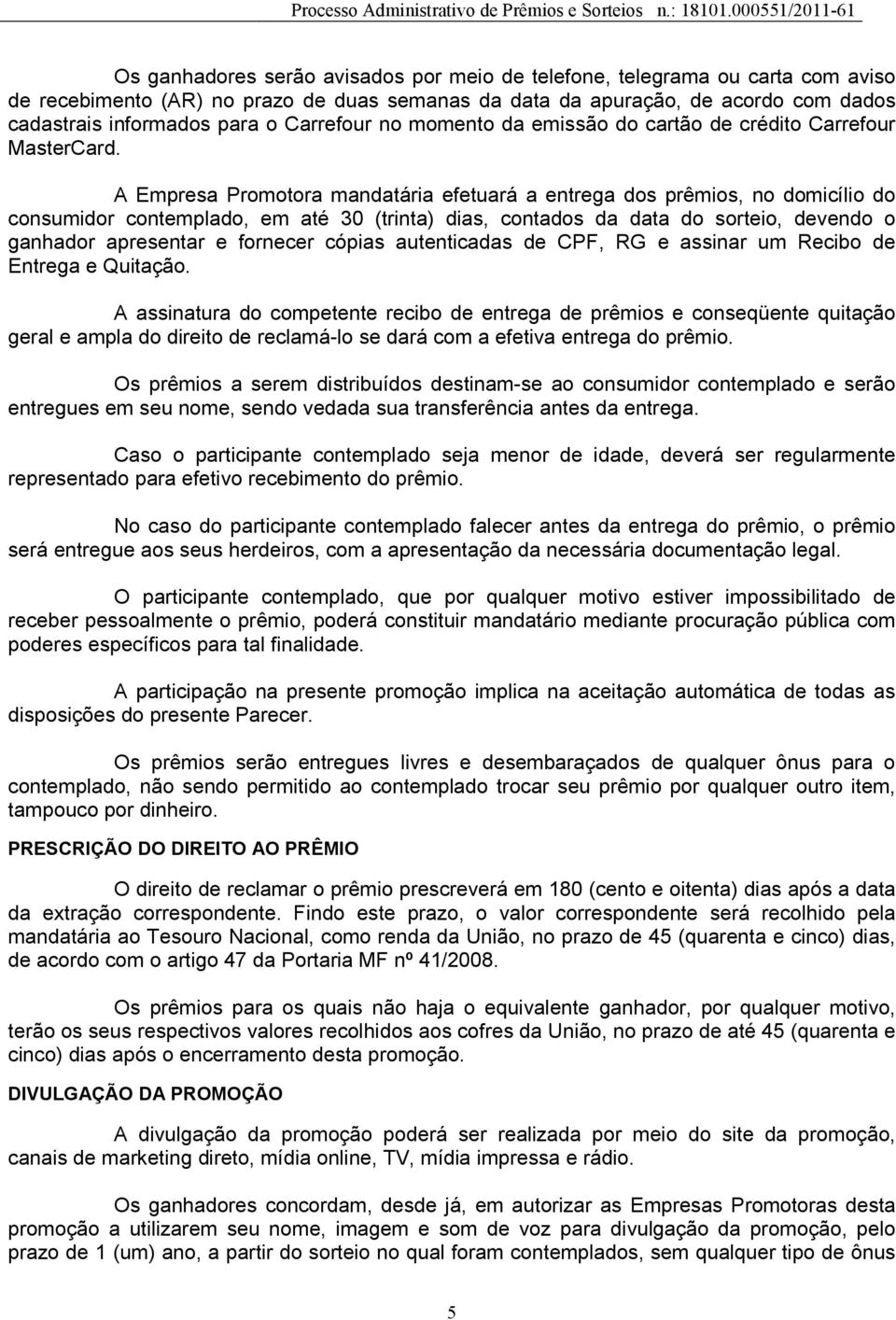 A Empresa Promotora mandatária efetuará a entrega dos prêmios, no domicílio do consumidor contemplado, em até 30 (trinta) dias, contados da data do sorteio, devendo o ganhador apresentar e fornecer