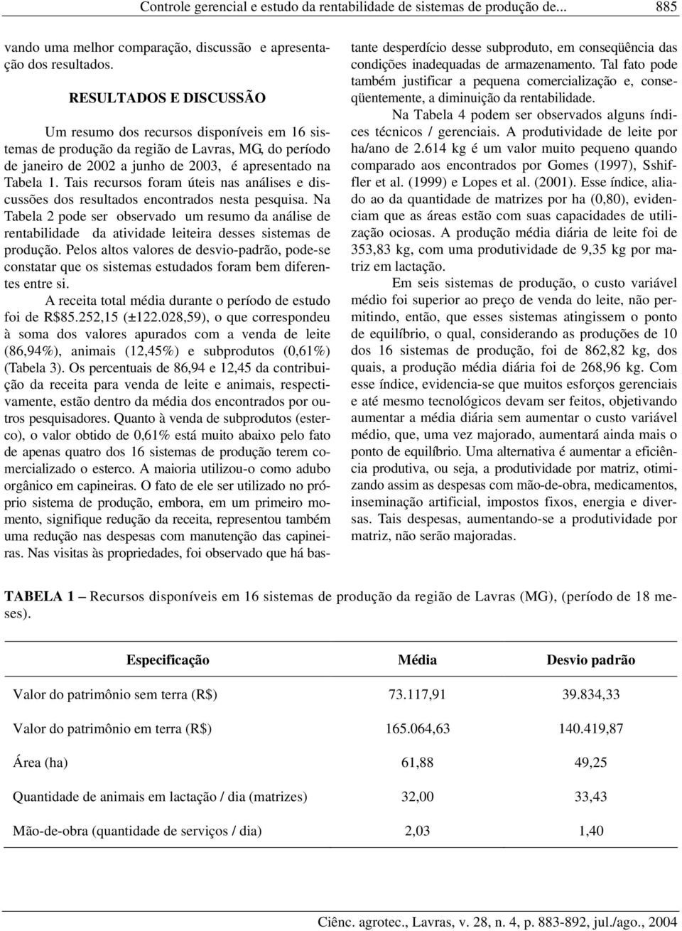 Tais recursos foram úteis nas análises e discussões dos resultados encontrados nesta pesquisa.