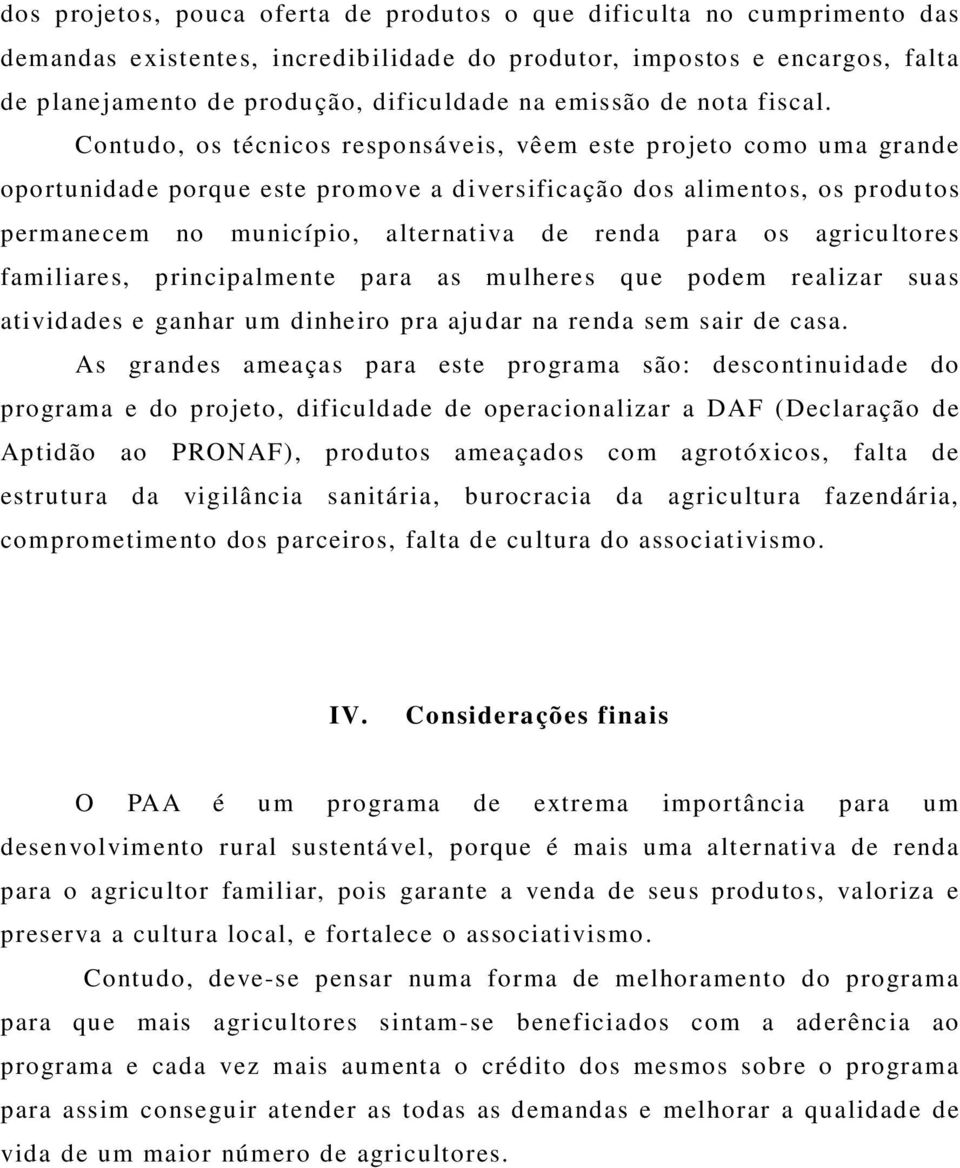 Contudo, os técnicos responsáveis, vêem este projeto como uma grande oportunidade porque este promove a diversificação dos alimentos, os produtos permanecem no município, alternativa de renda para os