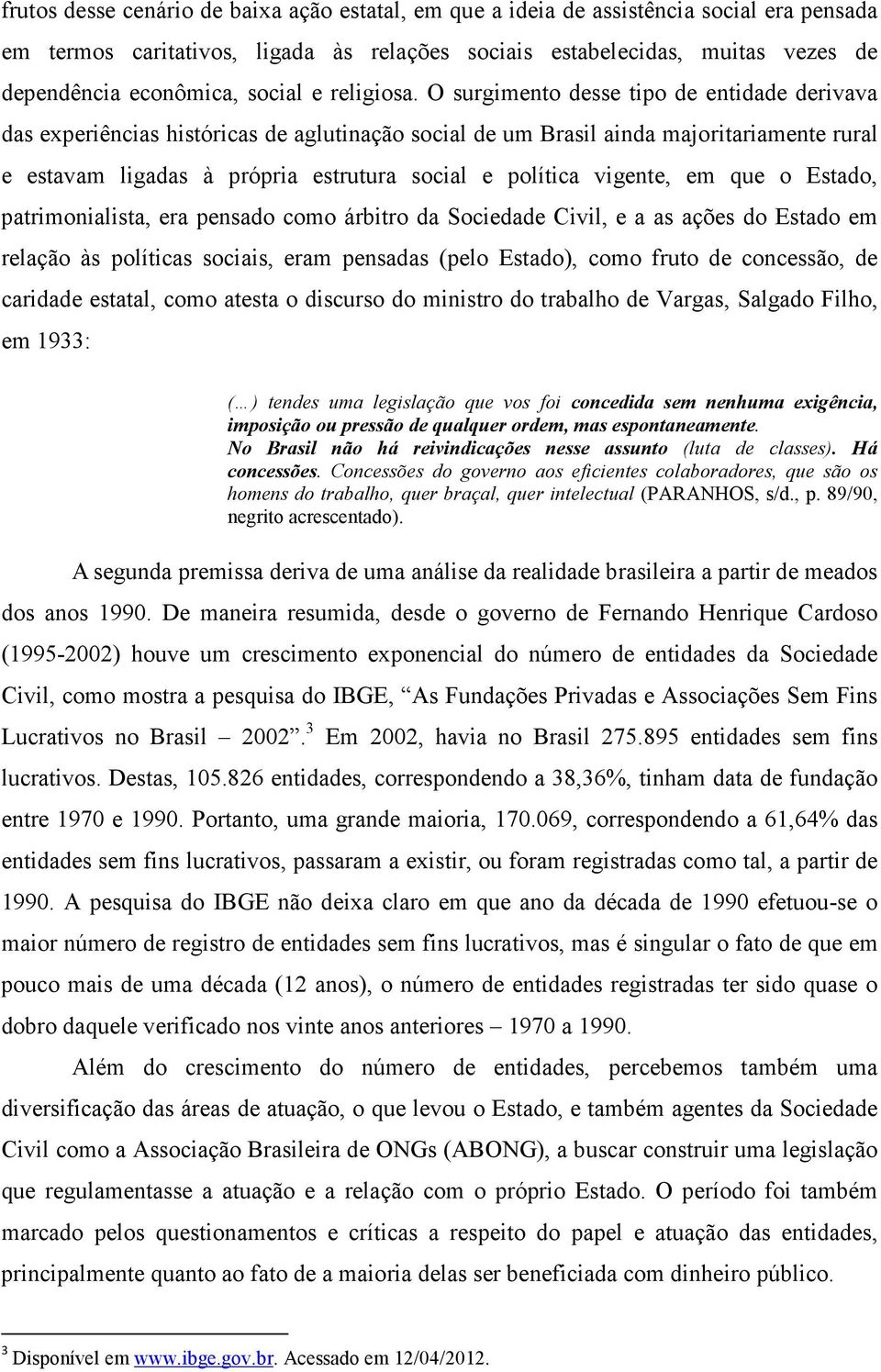 O surgimento desse tipo de entidade derivava das experiências históricas de aglutinação social de um Brasil ainda majoritariamente rural e estavam ligadas à própria estrutura social e política