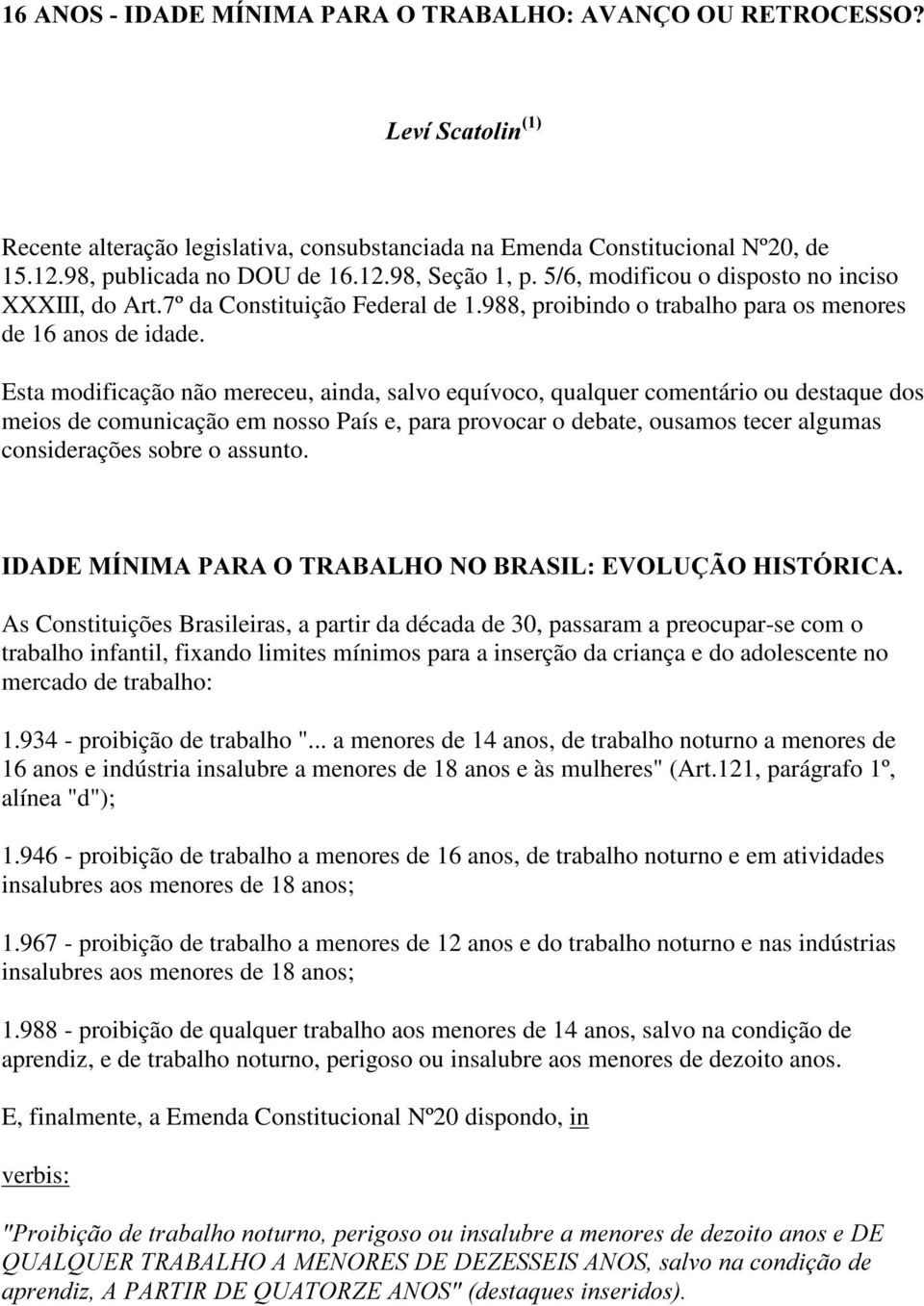 Esta modificação não mereceu, ainda, salvo equívoco, qualquer comentário ou destaque dos meios de comunicação em nosso País e, para provocar o debate, ousamos tecer algumas considerações sobre o