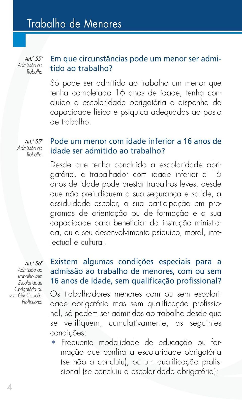 Só pode ser admitido ao trabalho um menor que tenha completado 16 anos de idade, tenha concluído a escolaridade obrigatória e disponha de capacidade física e psíquica adequadas ao posto de trabalho.