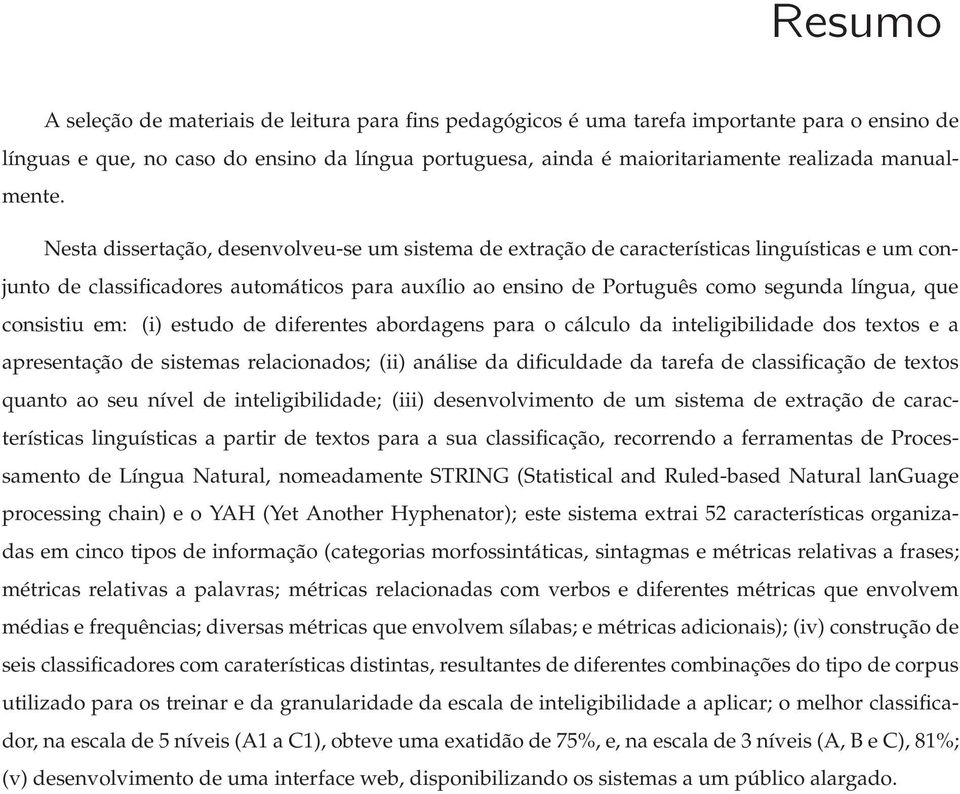 Nesta dissertação, desenvolveu-se um sistema de extração de características linguísticas e um conjunto de classificadores automáticos para auxílio ao ensino de Português como segunda língua, que