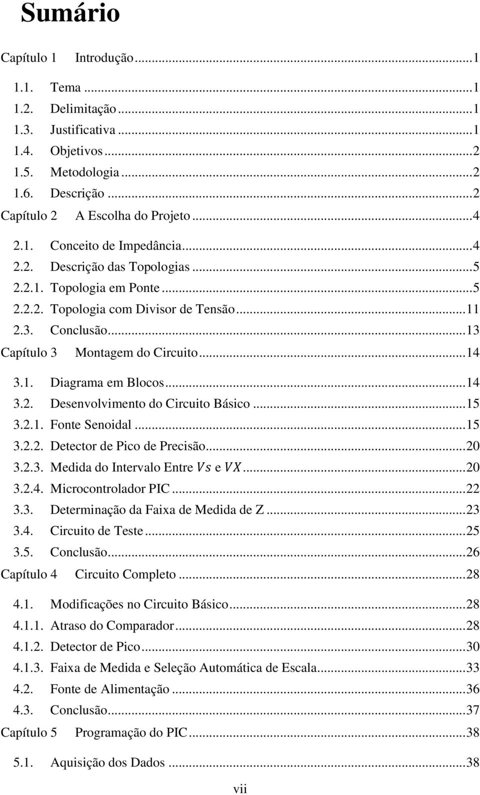 .. 14 3.2. Desenvolvimento do Circuito Básico... 15 3.2.1. Fonte Senoidal... 15 3.2.2. Detector de Pico de Precisão... 20 3.2.3. Medida do Intervalo Entre Vs e VX... 20 3.2.4. Microcontrolador PIC.