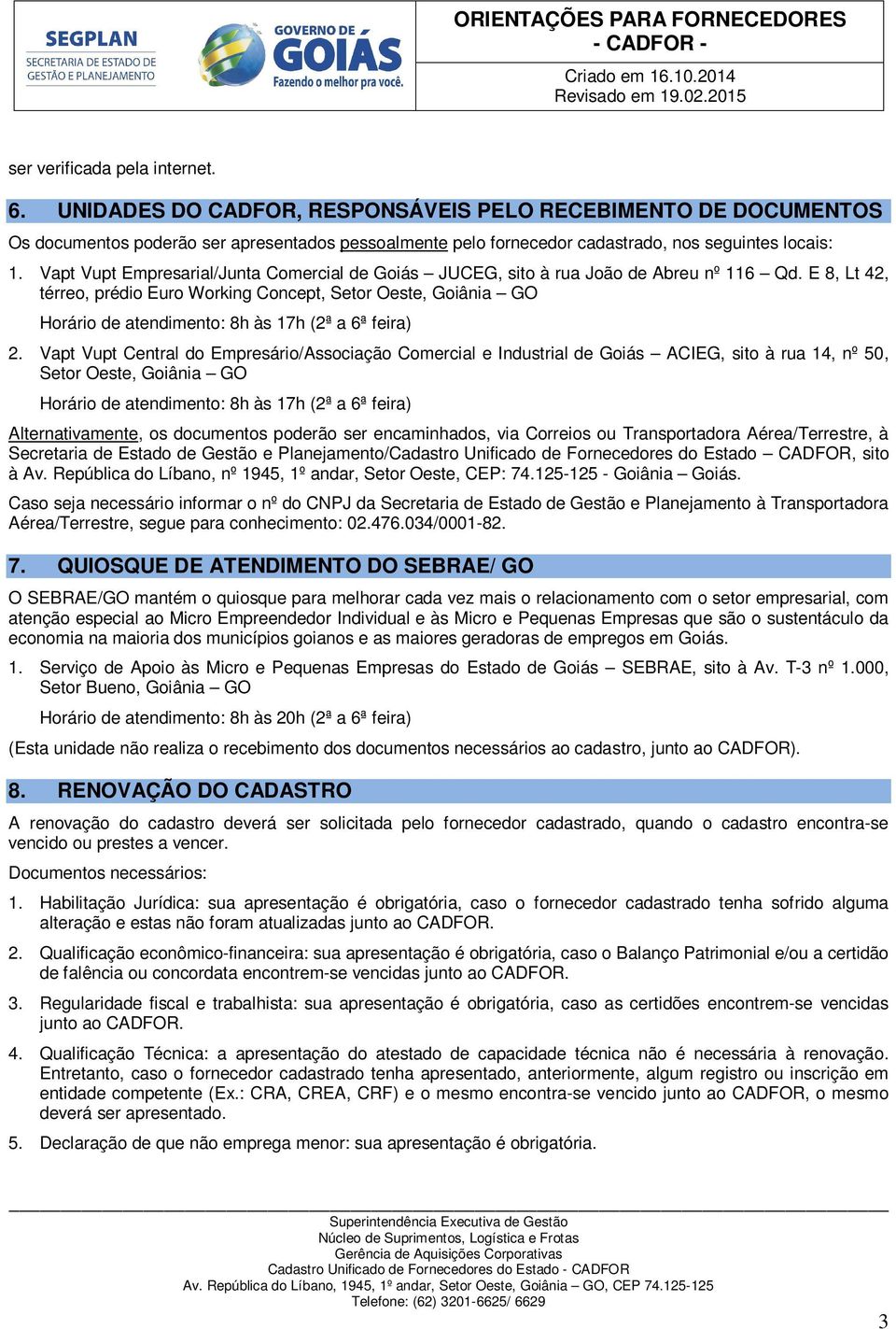 Vapt Vupt Empresarial/Junta Cmercial de Giás JUCEG, sit à rua Jã de Abreu nº 116 Qd. E 8, Lt 42, térre, prédi Eur Wrking Cncept, Setr Oeste, Giânia GO Hrári de atendiment: 8h às 17h (2ª a 6ª feira) 2.