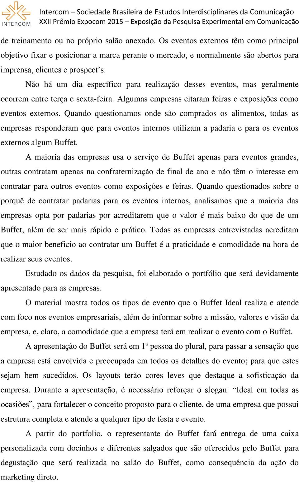 Não há um dia específico para realização desses eventos, mas geralmente ocorrem entre terça e sexta-feira. Algumas empresas citaram feiras e exposições como eventos externos.