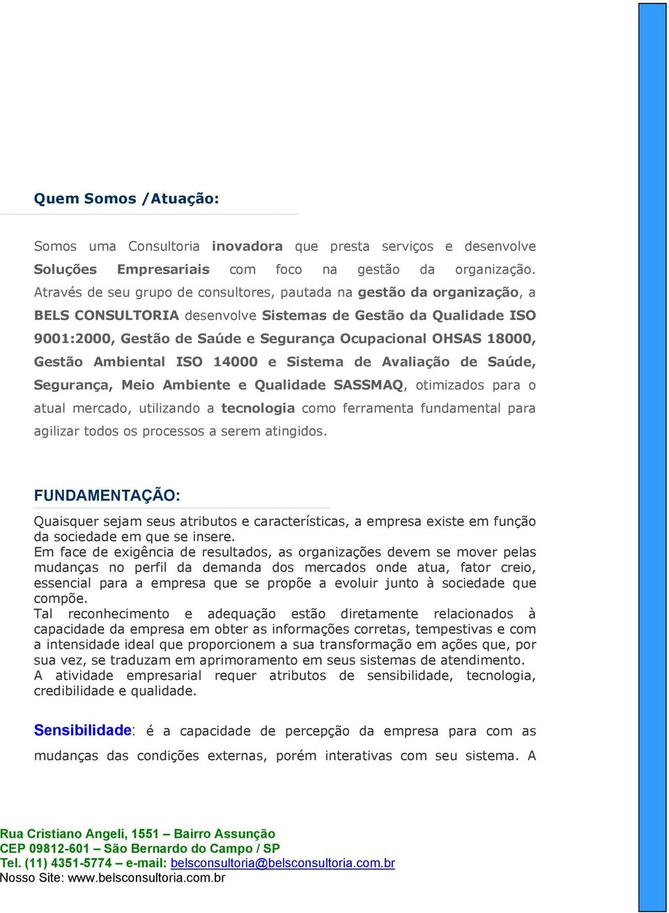 18000, Gestão Ambiental ISO 14000 e Sistema de Avaliação de Saúde, Segurança, Meio Ambiente e Qualidade SASSMAQ, otimizados para o atual mercado, utilizando a tecnologia como ferramenta fundamental