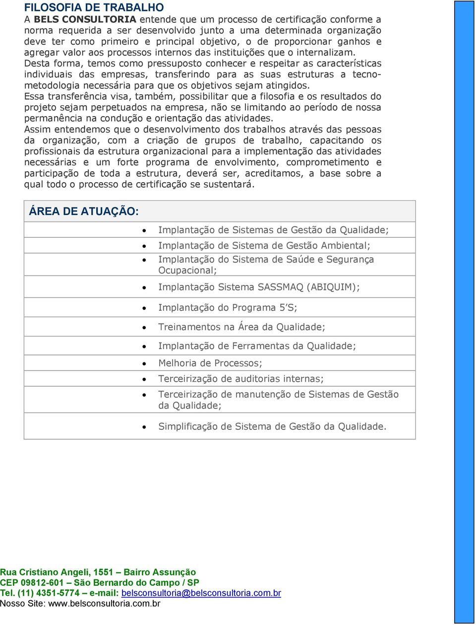 Desta forma, temos como pressuposto conhecer e respeitar as características individuais das empresas, transferindo para as suas estruturas a tecnometodologia necessária para que os objetivos sejam