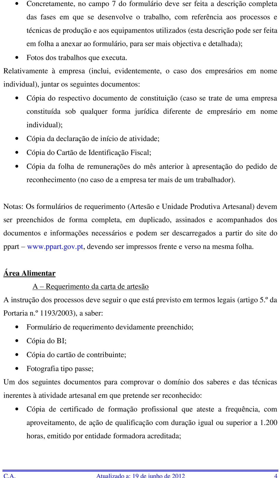 Relativamente à empresa (inclui, evidentemente, o caso dos empresários em nome individual), juntar os seguintes documentos: Cópia do respectivo documento de constituição (caso se trate de uma empresa