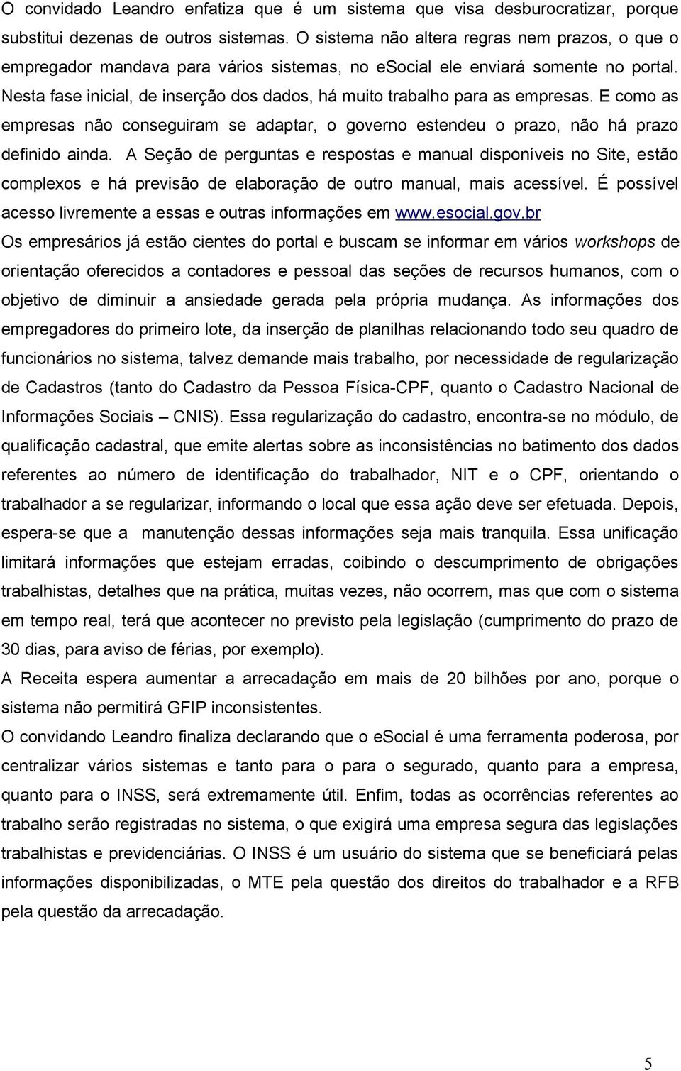 Nesta fase inicial, de inserção dos dados, há muito trabalho para as empresas. E como as empresas não conseguiram se adaptar, o governo estendeu o prazo, não há prazo definido ainda.