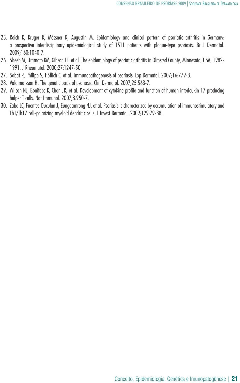 26. Sheeb M, Uramoto KM, Gibson LE, et al. The epidemiology of psoriatic arthritis in Olmsted County, Minnesota, USA, 1982-1991. J Rheumatol. 2000;27:1247-50. 27. Sabat R, Philipp S, Höflich C, et al.