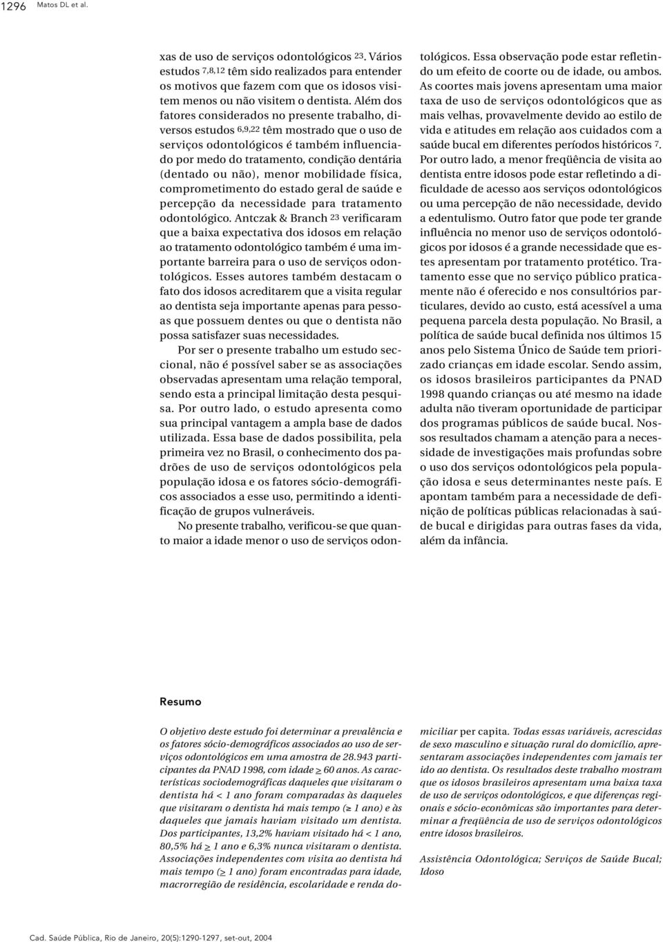 ou não), menor mobilidade física, comprometimento do estado geral de saúde e percepção da necessidade para tratamento odontológico.