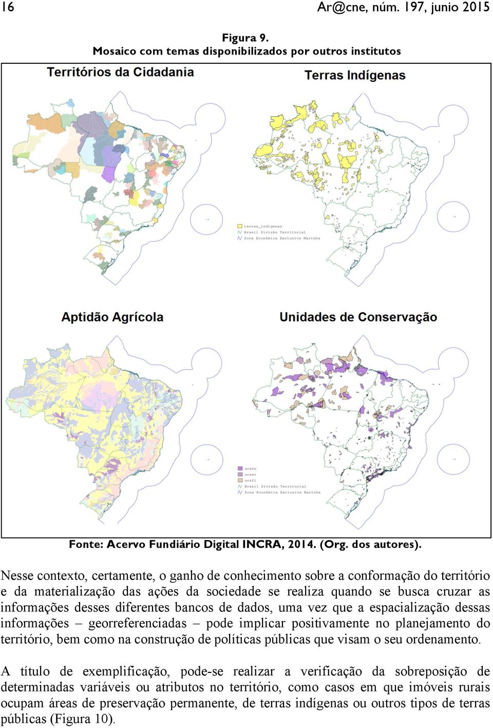 bancos de dados, uma vez que a espacialização dessas informações georreferenciadas pode implicar positivamente no planejamento do território, bem como na construção de políticas públicas que visam o