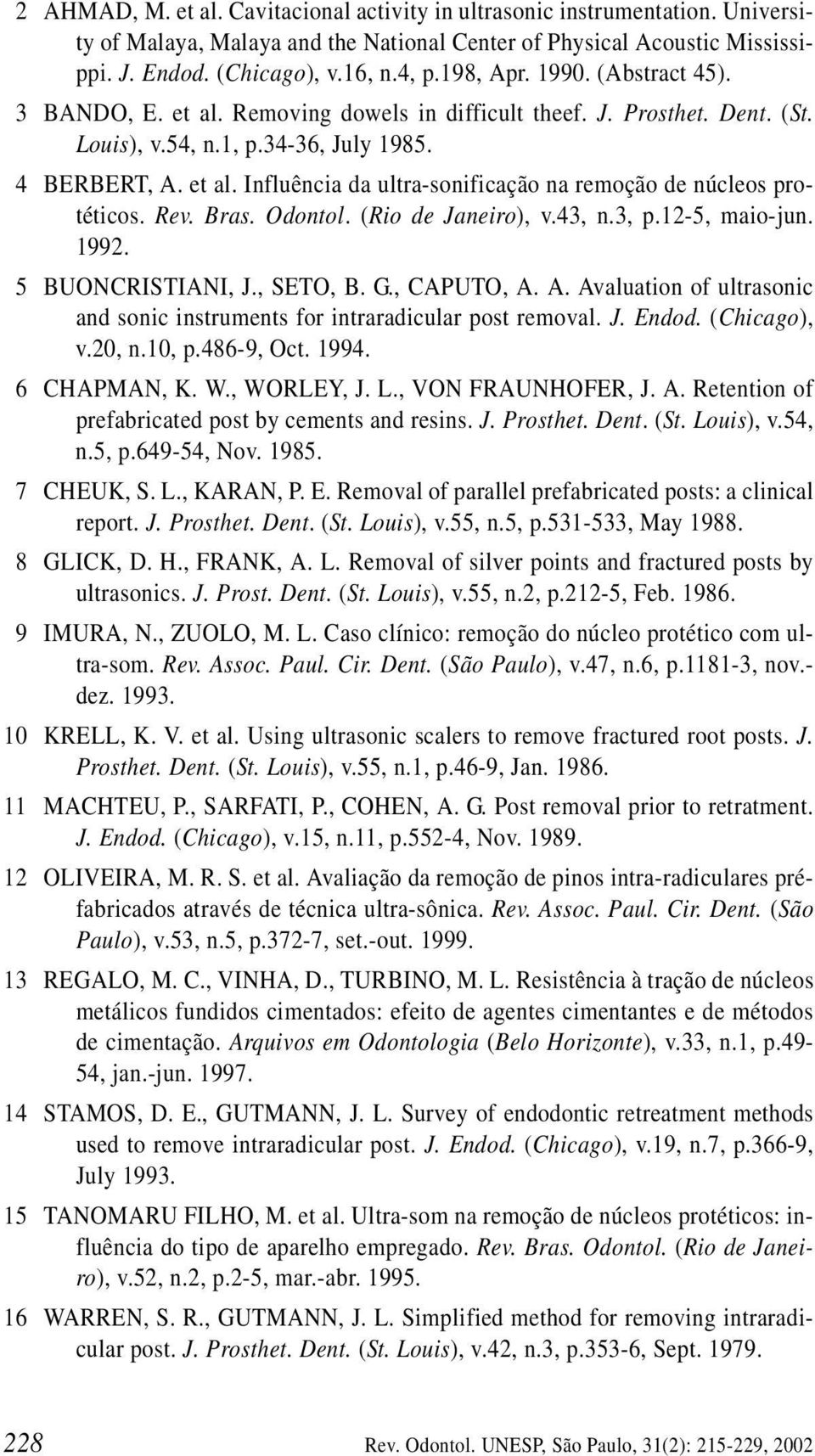 Rev. Bras. Odontol. (Rio de Janeiro), v.43, n.3, p.12-5, maio-jun. 1992. 15 BUONCRISTIANI, J., SETO, B. G., CAPUTO, A. A. Avaluation of ultrasonic and sonic instruments for intraradicular post removal.