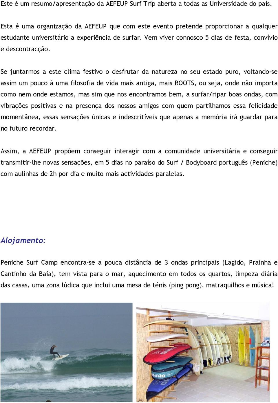 Se juntarmos a este clima festivo o desfrutar da natureza no seu estado puro, voltando-se assim um pouco à uma filosofia de vida mais antiga, mais ROOTS, ou seja, onde não importa como nem onde