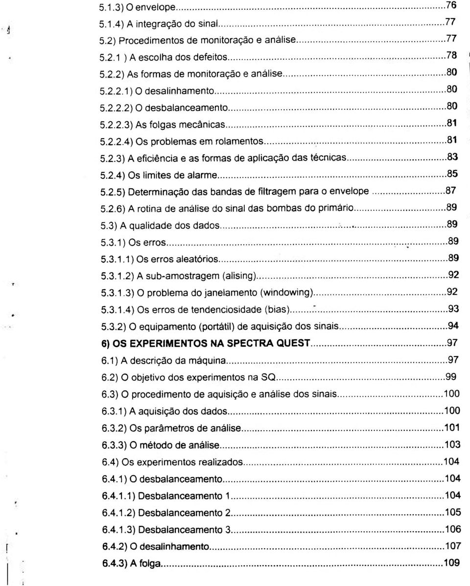 2.6) A rotina de análise do sinal das bombas do primário 89 5.3) A qualidade dos dados...^ 89 5.3.1) Os erros 89 5.3.1.1) Os erros aleatórios 89 5.3.1.2) A sub-amostragem (alising) 92 5.3.1.3) O problema do janelamento (windowing) 92 5.