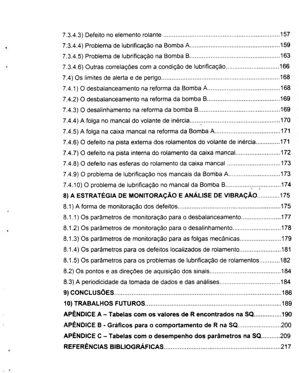 .. 170 7.4.5) A folga na caixa mancai na reforma da Bomba A 171 7.4.6) O defeito na pista externa dos rolamentos do volante de inércia 171 7.4.7) O defeito na pista interna do rolamento da caixa mancai 172 7.