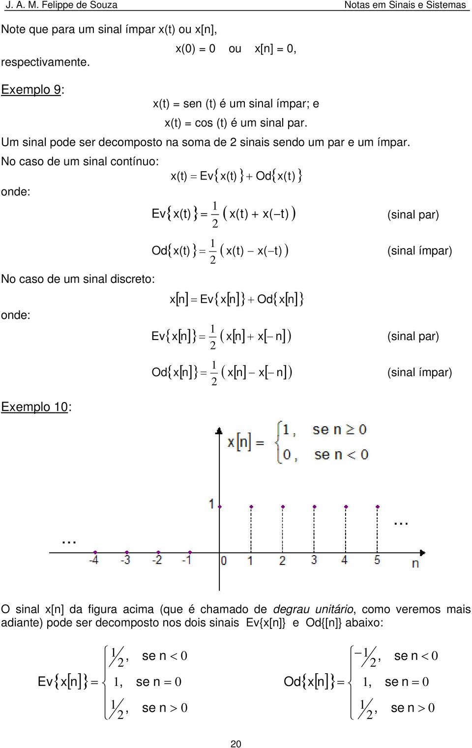 N cas de um sinal cntínu: nde: Ev x(t) Ev + { x(t) } Od{ x(t) } { x(t) } ( x(t) + x( t) ) (sinal par) N cas de um sinal discret: nde: Od Ev Od { x(t) } ( x(t) x( t) ) [] n Ev{ x[ n] }