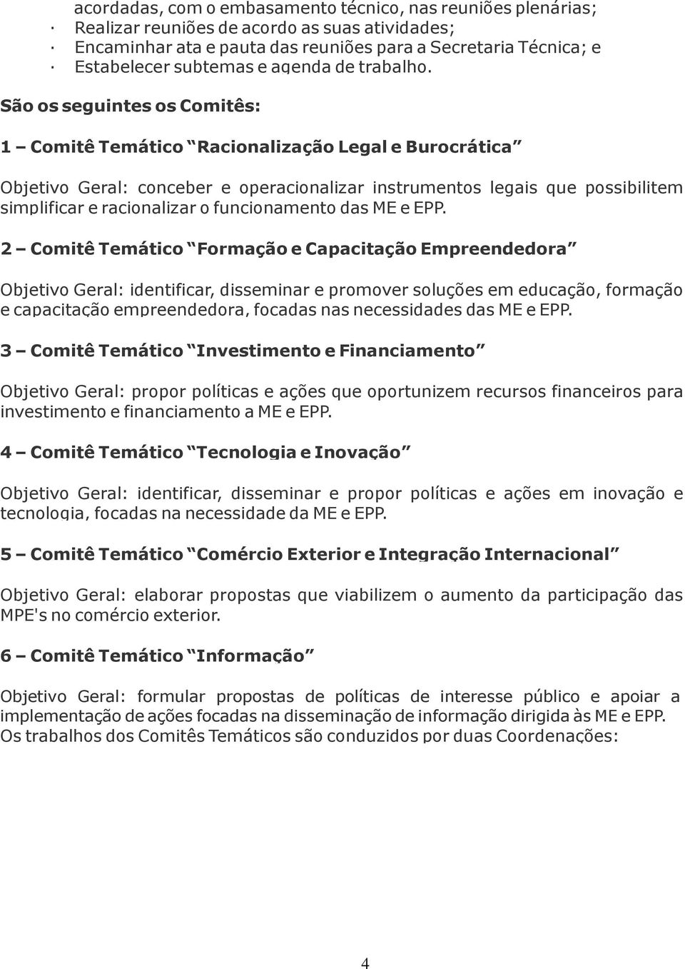 São os seguintes os Comitês: 1 Comitê Temático Racionalização Legal e Burocrática Objetivo Geral: conceber e operacionalizar instrumentos legais que possibilitem simplificar e racionalizar o