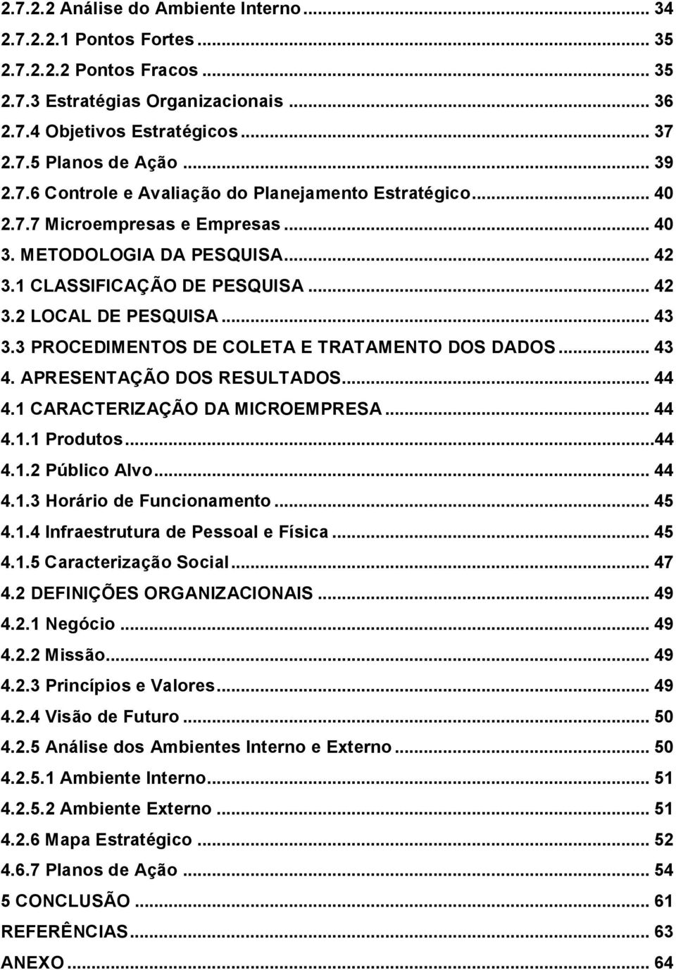 .. 43 3.3 PROCEDIMENTOS DE COLETA E TRATAMENTO DOS DADOS... 43 4. APRESENTAÇÃO DOS RESULTADOS... 44 4.1 CARACTERIZAÇÃO DA MICROEMPRESA... 44 4.1.1 Produtos...44 4.1.2 Público Alvo... 44 4.1.3 Horário de Funcionamento.