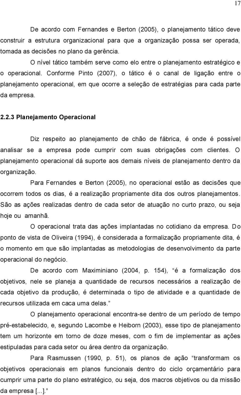 Conforme Pinto (2007), o tático é o canal de ligação entre o planejamento operacional, em que ocorre a seleção de estratégias para cada parte da empresa. 2.2.3 Planejamento Operacional Diz respeito ao planejamento de chão de fábrica, é onde é possível analisar se a empresa pode cumprir com suas obrigações com clientes.