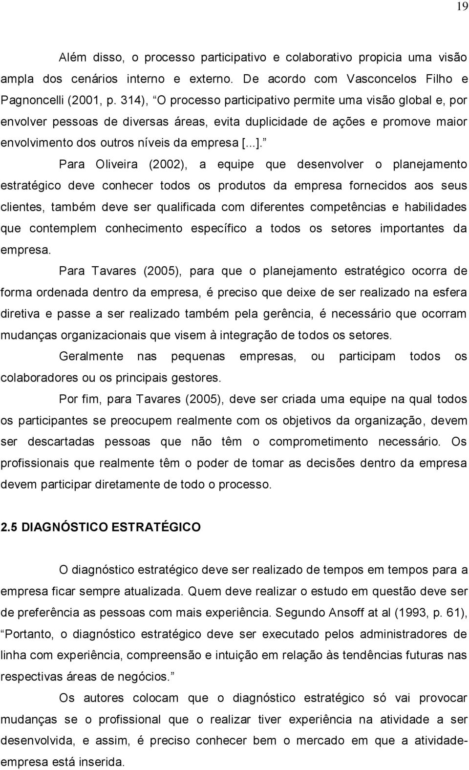 Para Oliveira (2002), a equipe que desenvolver o planejamento estratégico deve conhecer todos os produtos da empresa fornecidos aos seus clientes, também deve ser qualificada com diferentes