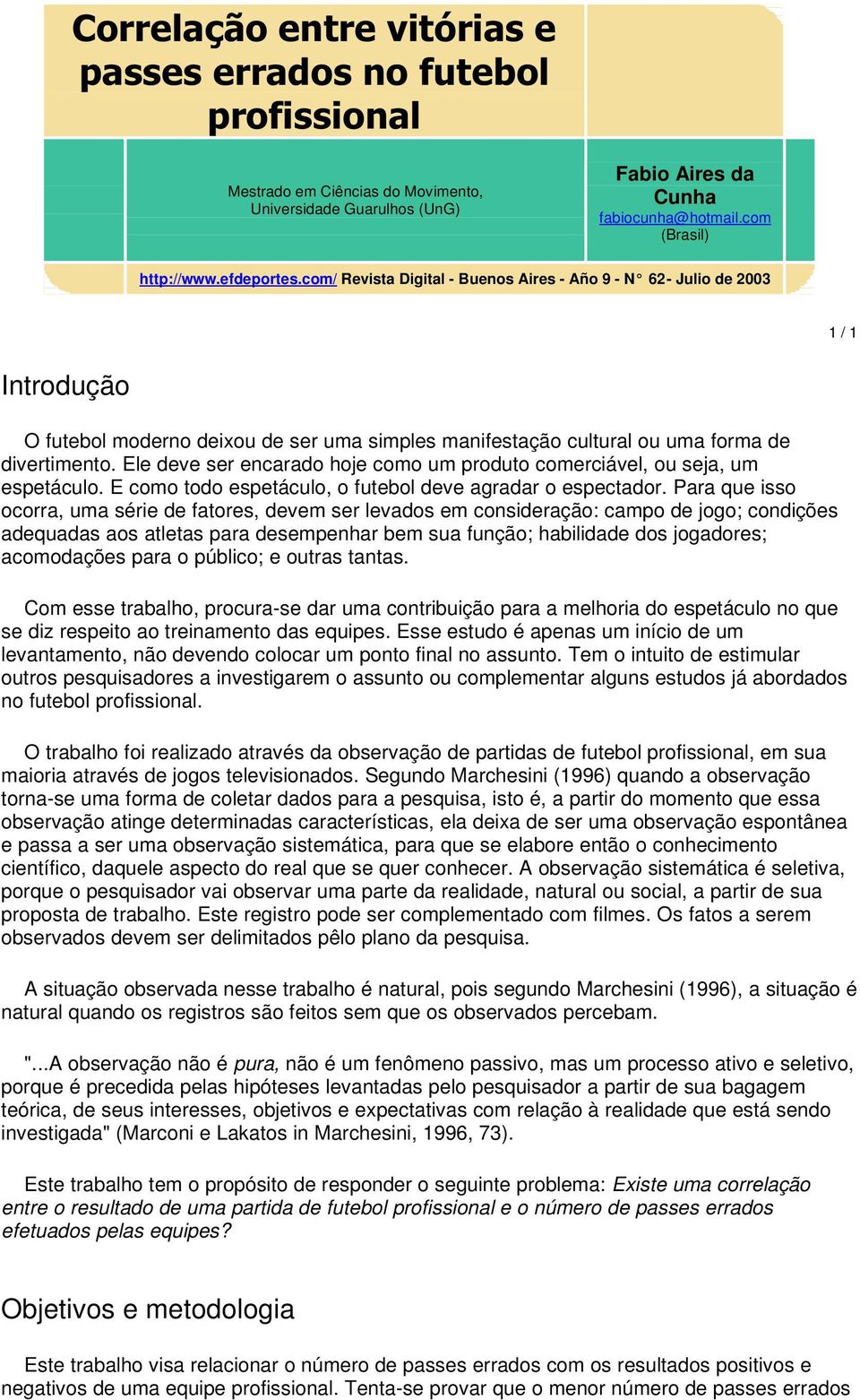 Ele deve ser encarado hoje como um produto comerciável, ou seja, um espetáculo. E como todo espetáculo, o futebol deve agradar o espectador.