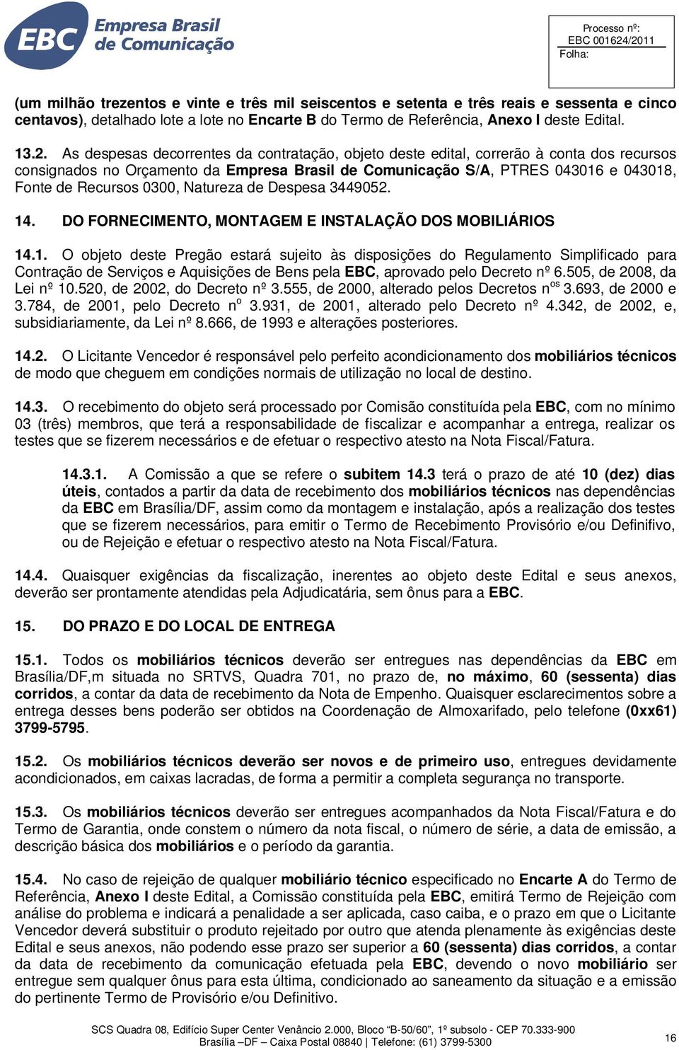 Natureza de Despesa 3449052. 14. DO FORNECIMENTO, MONTAGEM E INSTALAÇÃO DOS MOBILIÁRIOS 14.1. O objeto deste Pregão estará sujeito às disposições do Regulamento Simplificado para Contração de Serviços e Aquisições de Bens pela EBC, aprovado pelo Decreto nº 6.