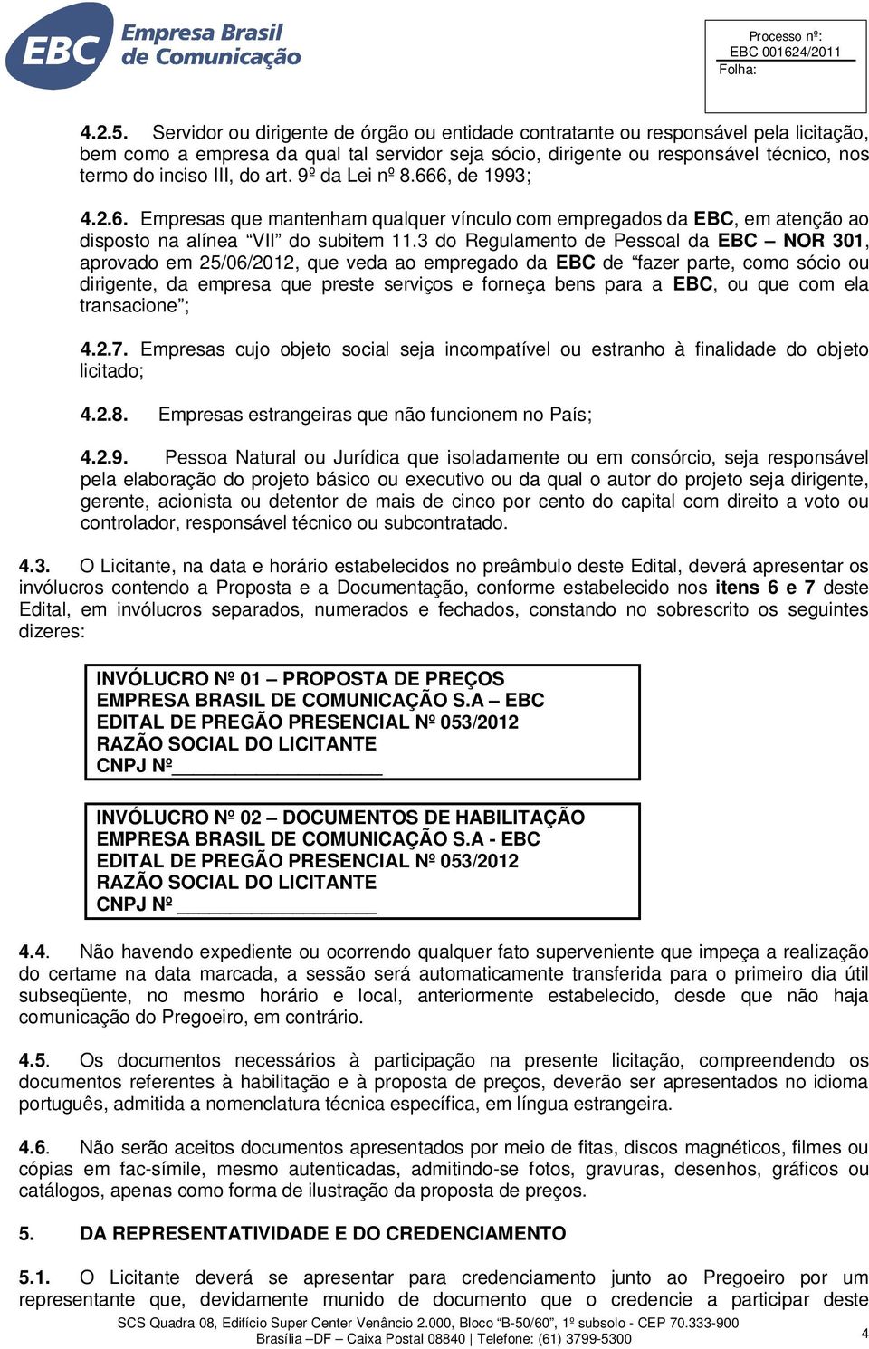 art. 9º da Lei nº 8.666, de 1993; 4.2.6. Empresas que mantenham qualquer vínculo com empregados da EBC, em atenção ao disposto na alínea VII do subitem 11.