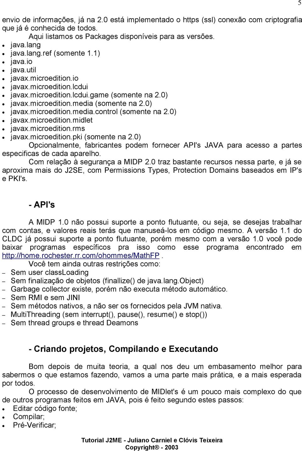 0) javax.microedition.midlet javax.microedition.rms javax.microedition.pki (somente na 2.0) Opcionalmente, fabricantes podem fornecer API's JAVA para acesso a partes especificas de cada aparelho.