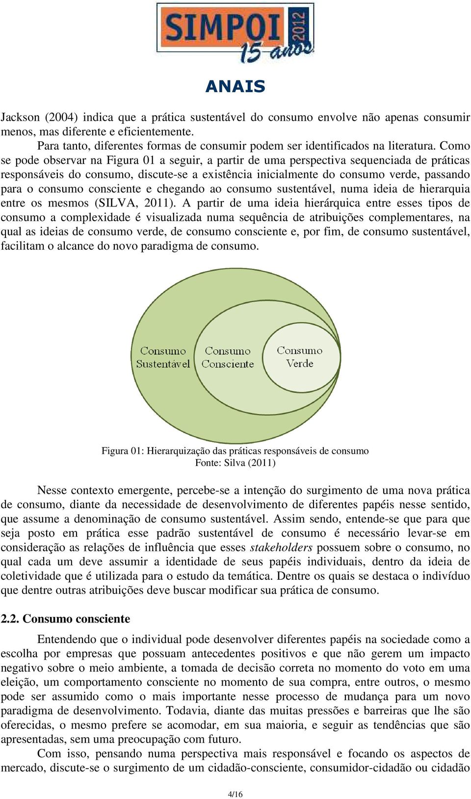 Como se pode observar na Figura 01 a seguir, a partir de uma perspectiva sequenciada de práticas responsáveis do consumo, discute-se a existência inicialmente do consumo verde, passando para o