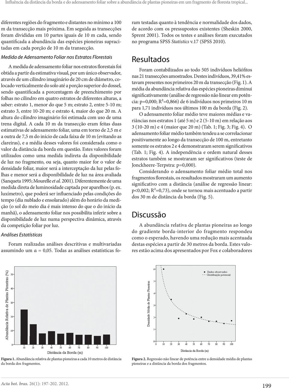 Em seguida as transecções foram divididas em 10 partes iguais de 10 m cada, sendo quantificada a abundância das espécies pioneiras supracitadas em cada porção de 10 m da transecção.